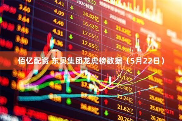 佰亿配资 东贝集团龙虎榜数据（5月22日）