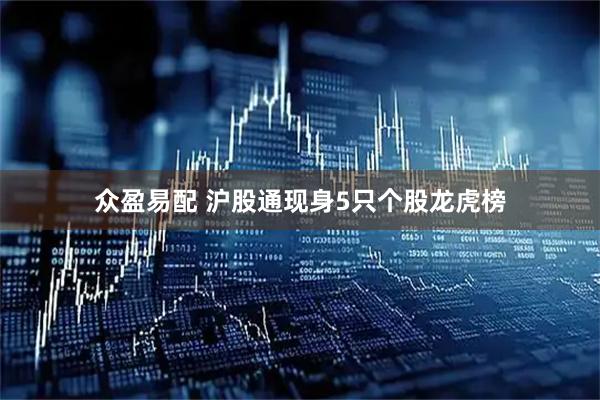 众盈易配 沪股通现身5只个股龙虎榜
