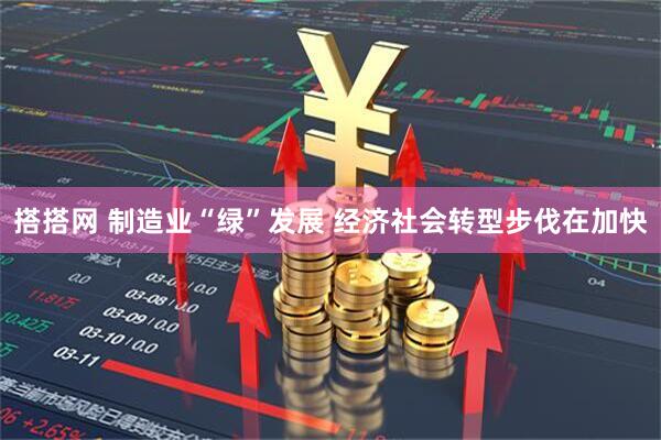 搭搭网 制造业“绿”发展 经济社会转型步伐在加快