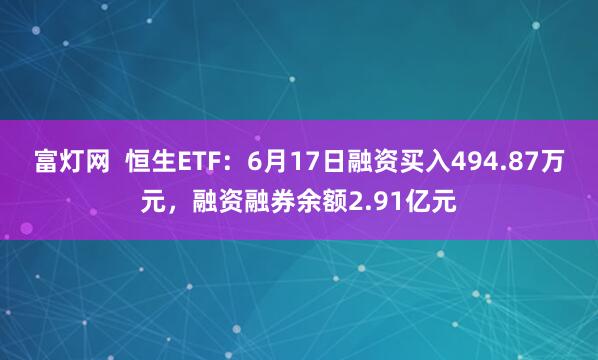 富灯网  恒生ETF：6月17日融资买入494.87万元，融资融券余额2.91亿元