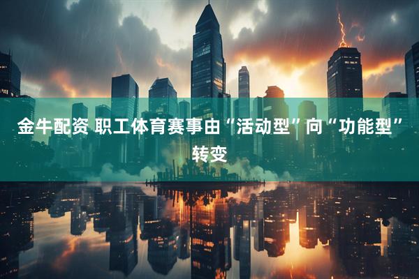 金牛配资 职工体育赛事由“活动型”向“功能型”转变