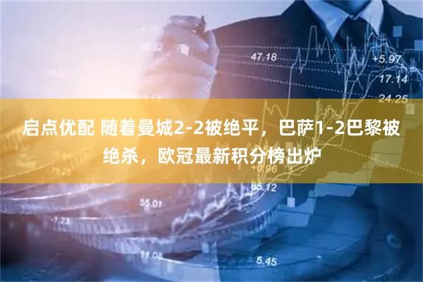 启点优配 随着曼城2-2被绝平，巴萨1-2巴黎被绝杀，欧冠最新积分榜出炉