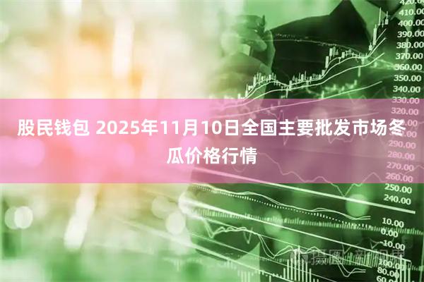 股民钱包 2025年11月10日全国主要批发市场冬瓜价格行情