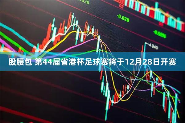 股腰包 第44届省港杯足球赛将于12月28日开赛