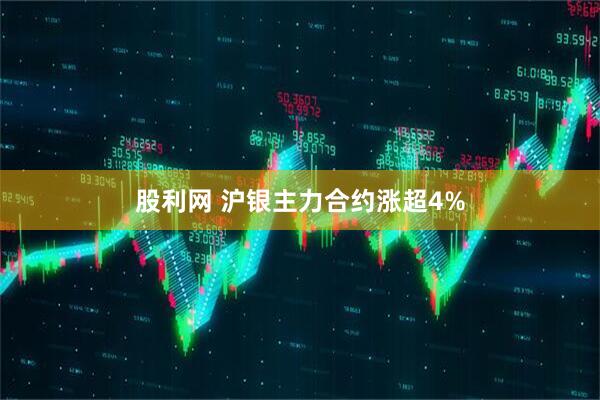 股利网 沪银主力合约涨超4%