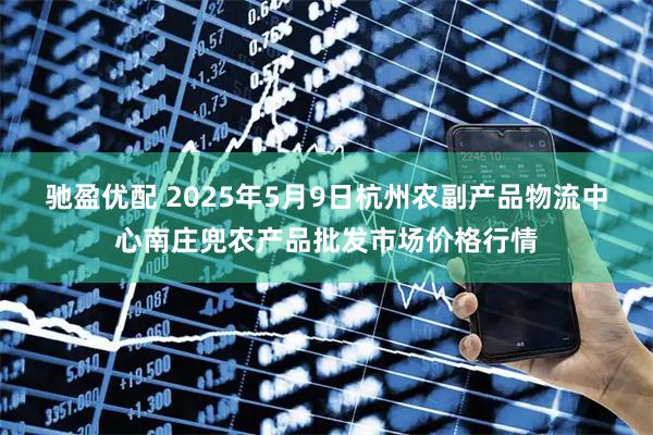 驰盈优配 2025年5月9日杭州农副产品物流中心南庄兜农产品批发市场价格行情