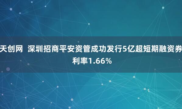 天创网  深圳招商平安资管成功发行5亿超短期融资券 利率1.66%