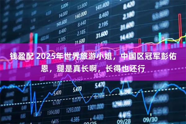 钱盈配 2025年世界旅游小姐，中国区冠军彭佑恩，腿是真长啊，长得也还行